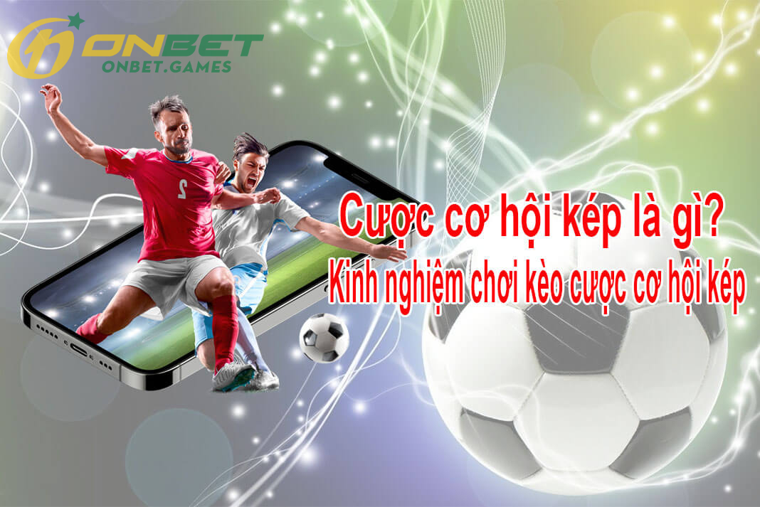 Bí quyết tham gia Kèo Cơ Hội Kép đánh nhanh thắng lớn