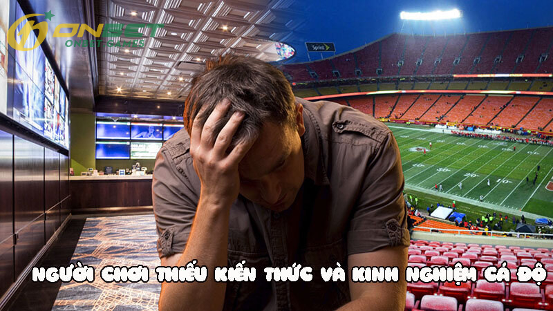 Không đủ kiến thức và kinh nghiệm cược cá độ