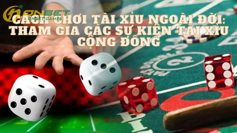 Cách Chơi Tài Xỉu Ngoài Đời: Tham Gia Các Sự Kiện Tài Xỉu Cộng Đồng