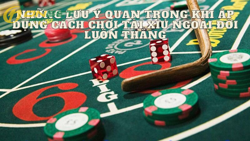 Những Lưu Ý Quan Trọng Khi Áp Dụng Cách Chơi Tài Xỉu Ngoài Đời Luôn Thắng
