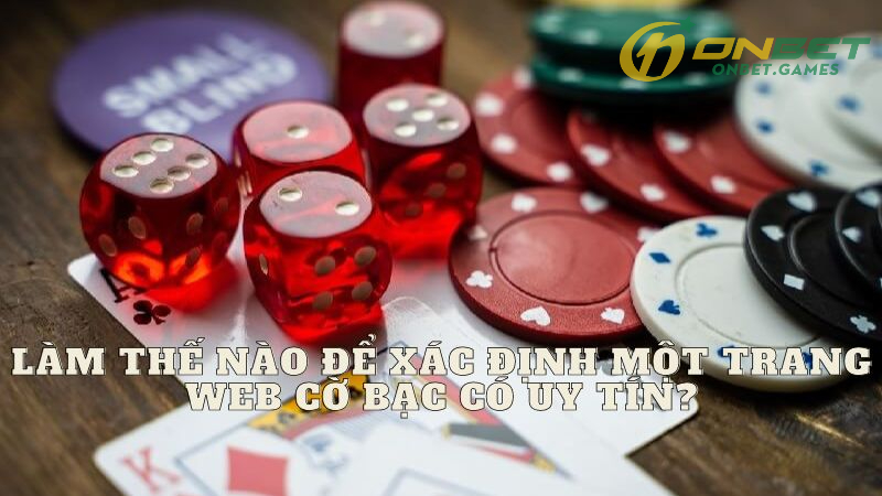 Làm Thế Nào Để Xác Định Một Trang Web Cờ Bạc Có Uy Tín?